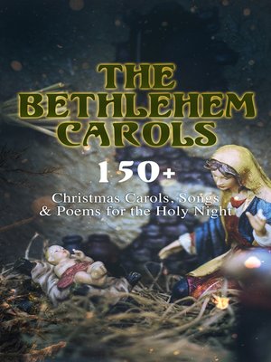cover image of The Bethlehem Carols--150+ Christmas Carols, Songs & Poems for the Holy Night